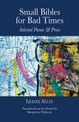 Small Bibles For Bad Times: Selected Poems And Prose Of Liliane Atlan