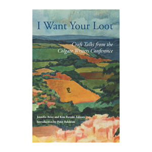 I Want Your Loot: Craft Talks from the Colgate Writers Conference